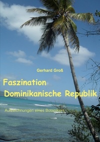 Gerhard Gross - Faszination Dominikanische Republik - Aufzeichnungen eines Botanikers.