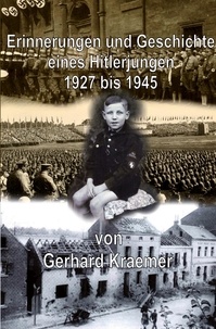 Gerhard Kraemer - Erinnerungen und Geschichte eines Hitlerjungen - Auseinandersetzung mit dem Nationalsozialismus unter Betrachtung meines Lebenslaufes, 1927 bis 1945.