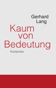 Gerhard Lang - Kaum von Bedeutung - Kurzprosa.