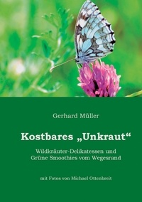 Gerhard Müller - Kostbares Unkraut - Wildkräuter-Delikatessen &amp; Grüne Smoothies vom Wegesrand.
