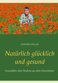 Gerhard Müller - Natürlich glücklich und gesund - Gesundheit ohne Medizin aus dem Chemielabor.