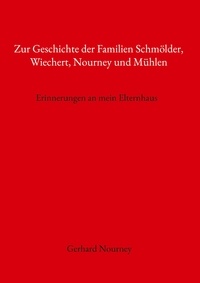 Gerhard Nourney - Zur Geschichte der Familien Schmölder, Wiechert, Nourney und Mühlen - Erinnerungen an mein Elternhaus.