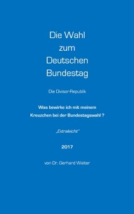 Gerhard Walter - Die Wahl zum Deutschen Bundestag - Was bewirke ich mit meinem Kreuzchen bei der Bundestagswahl?.