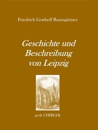 Gerik Chirlek et Friedrich Gotthelf Baumgärtner - Geschichte und Beschreibung von Leipzig für Fremde und Reisende, die ihren dasigen Aufenthalt zweckmäßig und angenehm benutzen wollen. [1800].