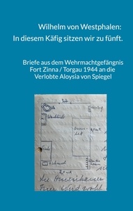 Livres téléchargements gratuits pdf Wilhelm von Westphalen: In diesem Käfig sitzen wir zu fünft.  - Briefe aus dem Wehrmachtgefängnis Fort Zinna / Torgau 1944 an die Verlobte Aloysia von Spiegel en francais par Gerlinde Gräfin von Westphalen, Raban Graf von Westphalen