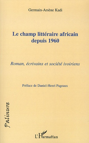 Germain-Arsène Kadi - Le champ littéraire africain depuis 1960 - Roman, écrivains et société ivoiriens.
