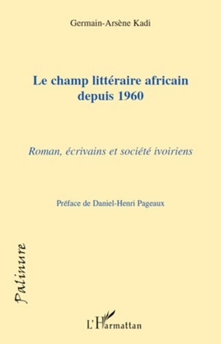 Germain-Arsène Kadi - Le champ littéraire africain depuis 1960 - Roman, écrivains et société ivoiriens.