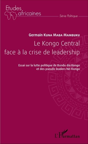 Le Kongo Central face à la crise de leadership. Essai sur la lutte politique du Bundu dia Kongo et des pseudo leaders Né-Kongo