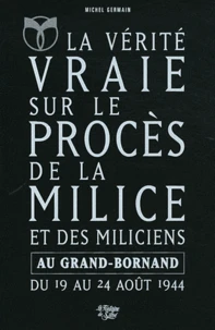 La Vérité vraie sur le procès de la Milice et des miliciens au Grand-Bornand du 19 août 1944 au 24 août 1944