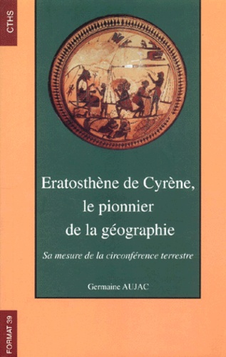 Germaine Aujac - Eratosthene De Cyrene, Le Pionnier De La Geographie. Sa Mesure De La Circonference Terrestre.