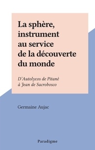 Germaine Aujac - La sphère, instrument au service de la découverte du monde - D'Autolycos de Pitanè à Jean de Sacrobosco.