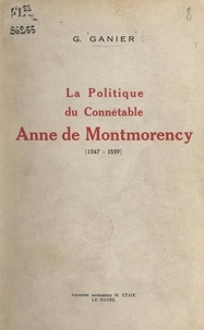 Germaine Ganier et Abel Miroglio - La politique du connétable Anne de Montmorency (1547-1559).