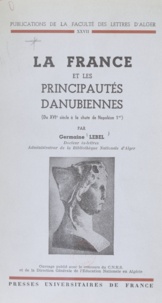 Germaine Lebel - La France et les principautés danubiennes - Du XVIe siècle à la chute de Napoléon 1er.