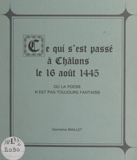 Germaine Maillet - Ce qui s'est passé à Châlons le 16 août 1445 - Ou La poésie n'est pas toujours fantaisie.