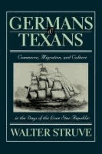 Germans and Texans - Commerce, Migration, and Culture in the Days of the Lone Star Republic.