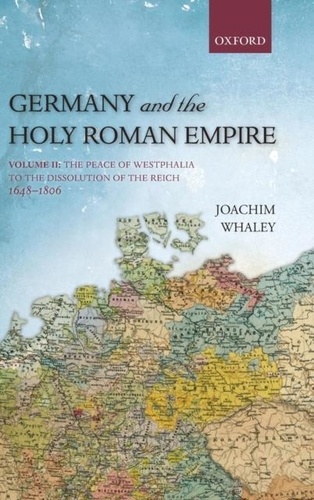 Germany and the Holy Roman Empire - Volume II: The Peace of Westphalia to the Dissolution of the Reich, 1648-1806.