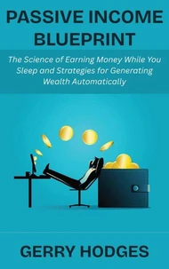 Passive Income Blueprint: The Science of Earning Money While You Sleep and Strategies for Generating Wealth Automatically