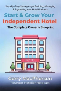 Start &amp; Grow Your Independent Hotel: The Complete Owner’s Blueprint