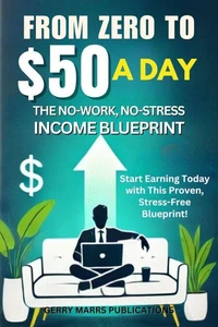 From Zero to $50 A Day: The No-Work, No-Stress Income Blueprint