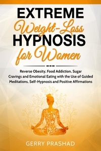  Gerry Prashad - Extreme Weight Loss Hypnosis for Women: Reverse Obesity, Food Addiction, Sugar Cravings and Emotional Eating with the Use of Guided Meditations, Self-Hypnosis and Positive Affirmations.