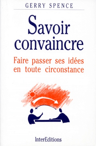 Gerry Spence - Savoir Convaincre. Faire Passer Ses Idees En Toute Circonstance.