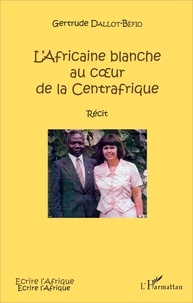 Gertrude Dallot-Béfio - L'Africaine blanche au coeur de la Centrafrique.
