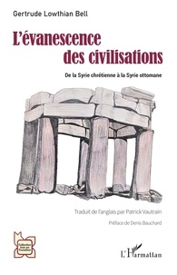 Gertrude Lowthian Bell - L'évanescence des civilisations - De la Syrie chrétienne à la Syrie ottomane.