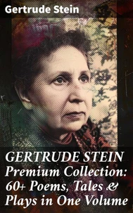 GERTRUDE STEIN Premium Collection: 60+ Poems, Tales &amp; Plays in One Volume