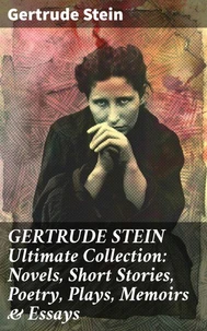 GERTRUDE STEIN Ultimate Collection: Novels, Short Stories, Poetry, Plays, Memoirs &amp; Essays