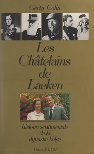 Gerty Colin - Les châtelains de Laeken - Histoire sentimentale de la dynastie belge.