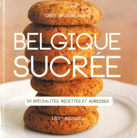 Géry Brusselmans - Belgique sucrée - 50 spécialités, recettes et adresses.