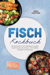 Fisch Kochbuch: Die leckersten Fisch Rezepte für jeden Geschmack und Anlass – für Vitalität, Omega-3 und Genuss – inkl. Roh &amp; gebeizt, Sous-vide, Räuchern, Einlegen, Fonds &amp; Soßen