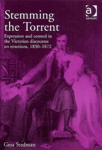 Stemming The Torrent. Expression And Control In The Victorian Discourses On Emotions, 1830-1872