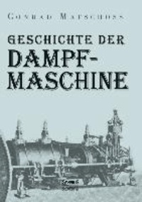 Geschichte der Dampfmaschine - Ihre kulturelle Bedeutung, technische Entwicklung und ihre grossen Männer..