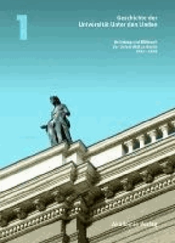Geschichte der Universität Unter den Linden - Band 1: Gründung und Blütezeit der Universität zu Berlin 1810 - 1918.