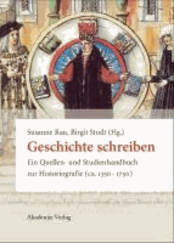 Geschichte schreiben - Ein Quellen- und Studienhandbuch zur Historiografie (ca. 1350-1750).