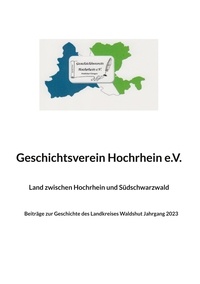 Geschichtsverein Hochrhein e.V Waldshut - Land zwischen Hochrhein und Südschwarzwald - Beiträge zur Geschichte des Landkreises Waldshut Jahrgang 2023.