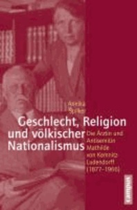 Geschlecht, Religion und völkischer Nationalismus - Die Ärztin und Antisemitin Mathilde von Kemnitz-Ludendorff (1877-1966).