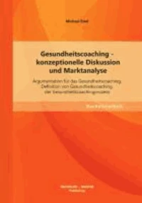 Gesundheitscoaching - konzeptionelle Diskussion und Marktanalyse: Argumentation für das Gesundheitscoaching, Definition von Gesundheitscoaching, der Gesundheitscoachingprozess