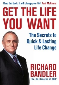 Get the Life You Want - Foreword by Paul McKenna. The Secrets to Quick & Lasting Life Change.