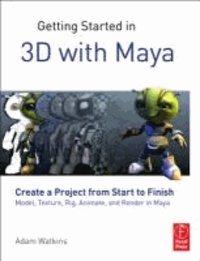 Getting Started in 3D with Maya - Create a Project from Start to Finish-Model, Texture, Rig, Animate, and Render in Maya.