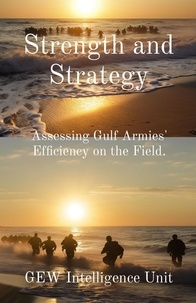  GEW Intelligence Unit et  Hichem Karoui (Editor) - Strength and Strategy: Assessing Gulf Armies' Efficiency on the Field - The Gulf.