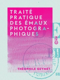 Traité pratique des émaux photographiques
