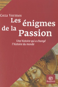 Geza Vermes - Les énigmes de la Passion - Une histoire qui a changé l'histoire du monde.