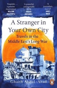 Ghaith Abdul-Ahad - A Stranger in Your Own City - Travels in the Middle East’s Long War.