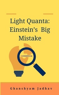  Ghanshyam Jadhav - Light Quanta: Einstein’s Big Mistake.