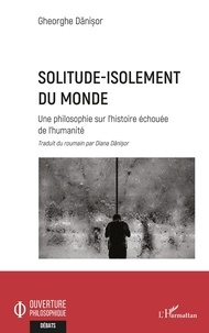 Diana Danisor et Gheorghe Danisor - Solitude-isolement du monde - Une philosophie sur l'histoire échouée de l'humanité.