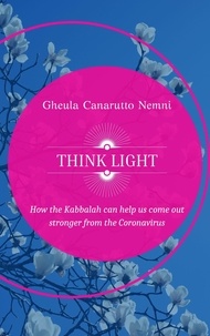 Gheula Canarutto Nemni - Think Light. How the Kabbalah can help us  come out stronger from the Coronavirus.