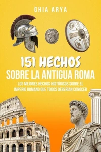 151 Hechos Sobre La Antigua Roma: Los Mejores Hechos Históricos Sobre El Imperio Romano Que Todos Deberían Conocer