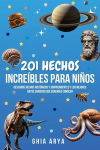 201 Hechos Increíbles Para Niños: Descubre Hechos Históricos Y Sorprendentes Y Los Mejores Datos Curiosos Que Deberías Conocer
